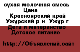 сухая молочная смесь › Цена ­ 300 - Красноярский край, Ужурский р-н, Ужур г. Дети и материнство » Детское питание   